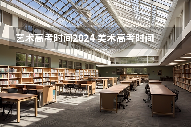 艺术高考时间2024 美术高考时间2024具体时间