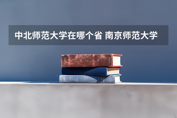 中北师范大学在哪个省 南京师范大学中北学院承认度