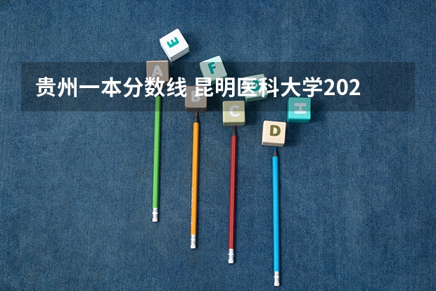 贵州一本分数线 昆明医科大学2023年临床医学录取分数线