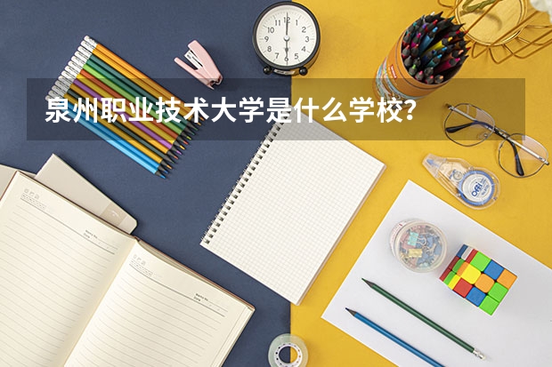 泉州职业技术大学是什么学校？