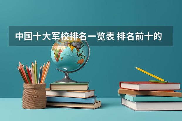 中国十大军校排名一览表 排名前十的军校