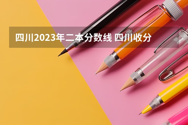 四川2023年二本分数线 四川收分低的公办学校二本