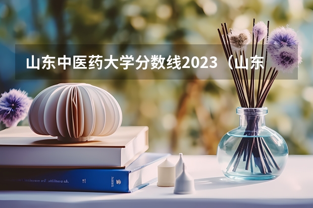 山东中医药大学分数线2023（山东中医药大学免费医学生分数线）