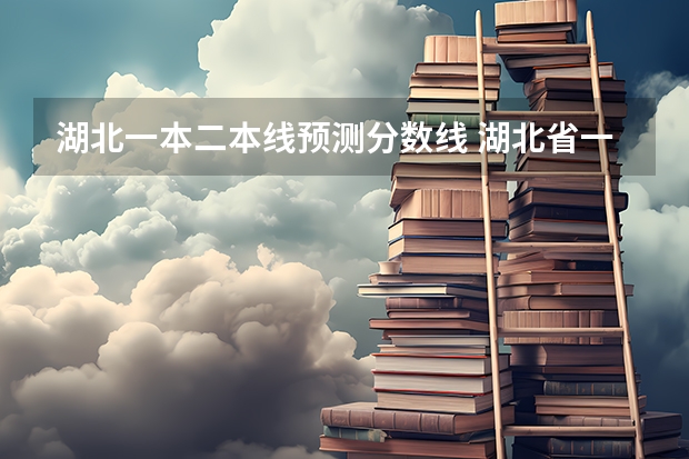 湖北一本二本线预测分数线 湖北省一本线分数线2023