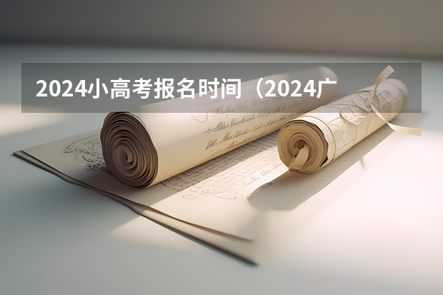 2024小高考报名时间（2024广东小高考一般在几月份）