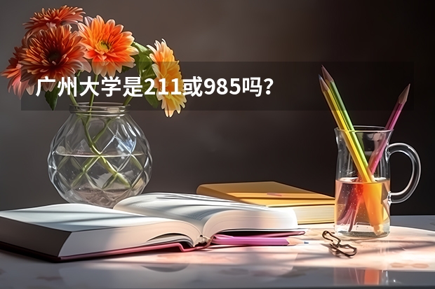 广州大学是211或985吗？