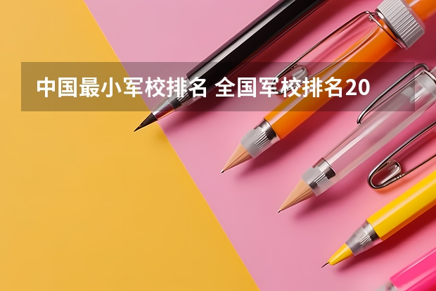 中国最小军校排名 全国军校排名2023最新排名 中国十大军校排名表