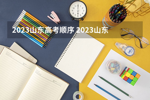 2023山东高考顺序 2023山东高考时间安排表