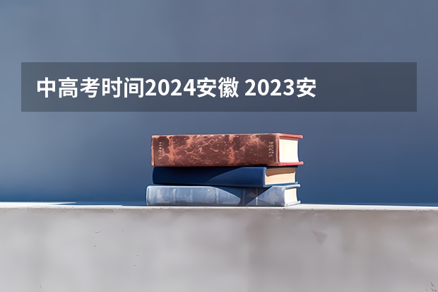 中高考时间2024安徽 2023安徽省高考时间