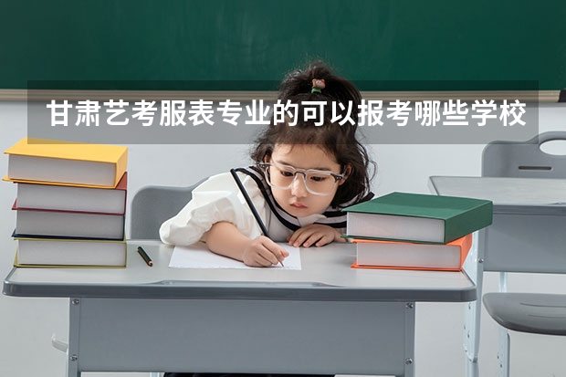 甘肃艺考服表专业的可以报考哪些学校？有985、211学校可以报考吗？有好的培训机构推荐吗？