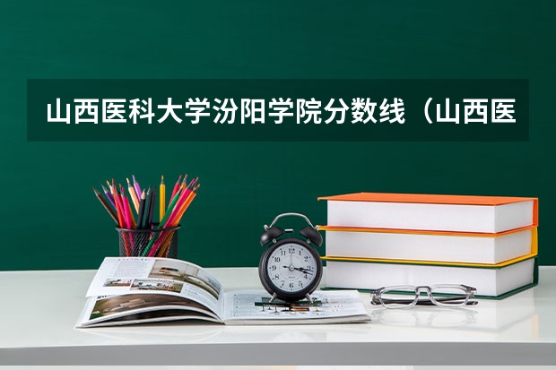 山西医科大学汾阳学院分数线（山西医科大学临床医学分数线）