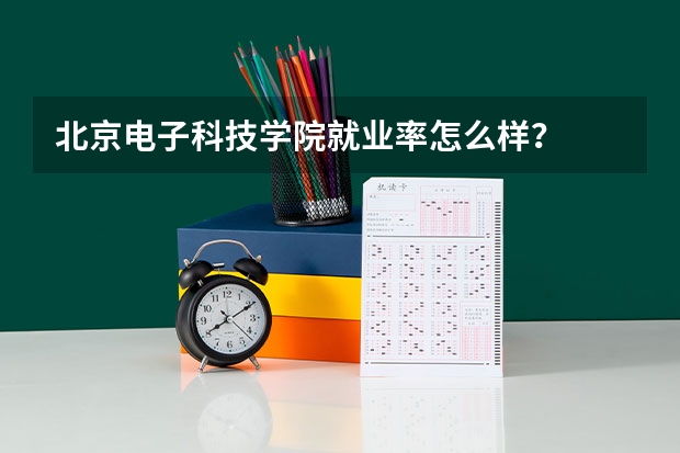 北京电子科技学院就业率怎么样？