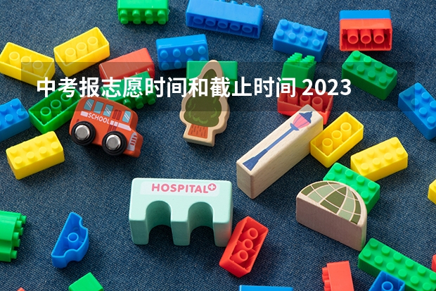 中考报志愿时间和截止时间 2023高考专科报考时间和截止时间