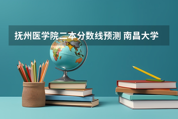 抚州医学院二本分数线预测 南昌大学抚州医学院录取分数线