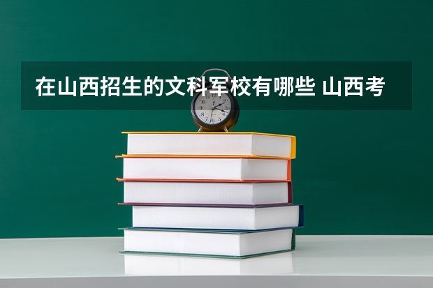 在山西招生的文科军校有哪些 山西考生要考多少分才能上军校啊