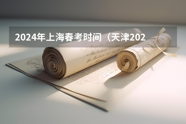 2024年上海春考时间（天津2024年春季高考报名时间？）