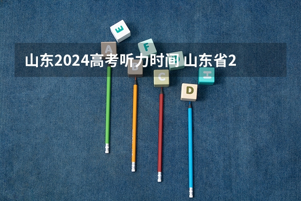 山东2024高考听力时间 山东省2023高考听力考试时间