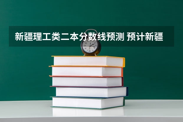 新疆理工类二本分数线预测 预计新疆本科线分数线