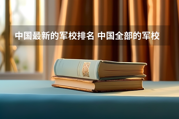 中国最新的军校排名 中国全部的军校排名及分数线