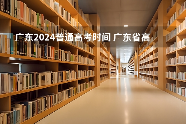 广东2024普通高考时间 广东省高考时间2023年时间表