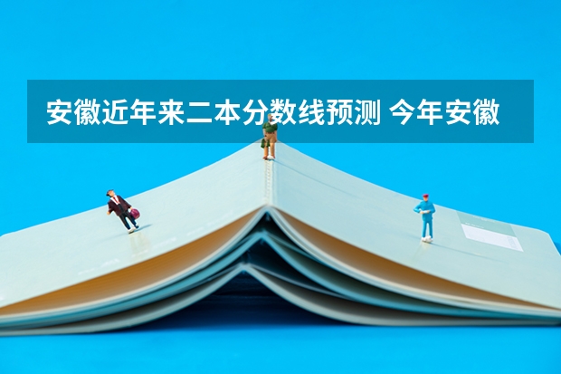 安徽近年来二本分数线预测 今年安徽高考分数线预测