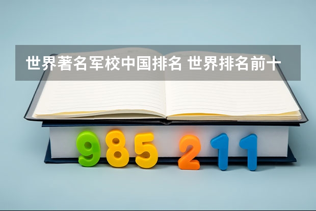 世界著名军校中国排名 世界排名前十的军校。标明名次