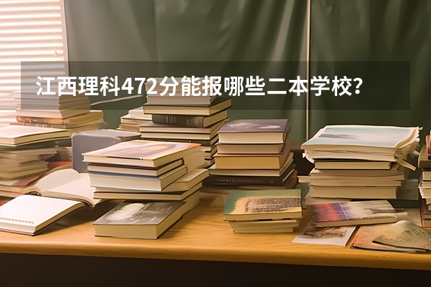 江西理科472分能报哪些二本学校？