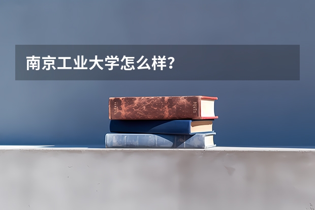 南京工业大学怎么样？