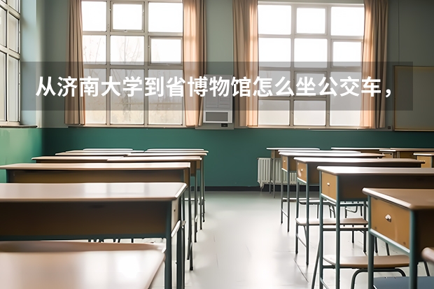 从济南大学到省博物馆怎么坐公交车，最快需要多久