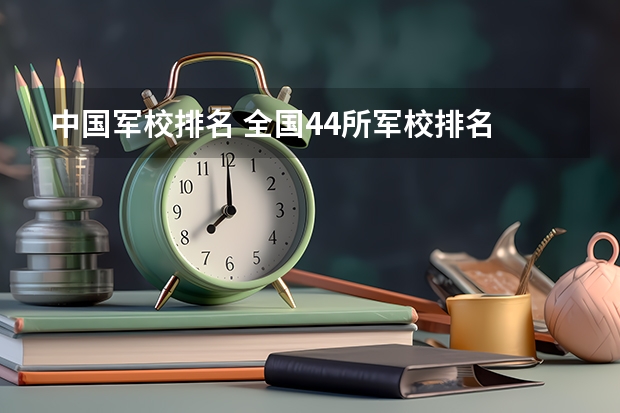 中国军校排名 全国44所军校排名