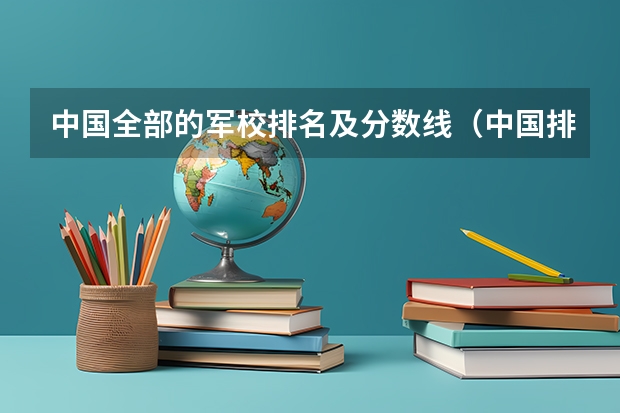 中国全部的军校排名及分数线（中国排名前十的军校）