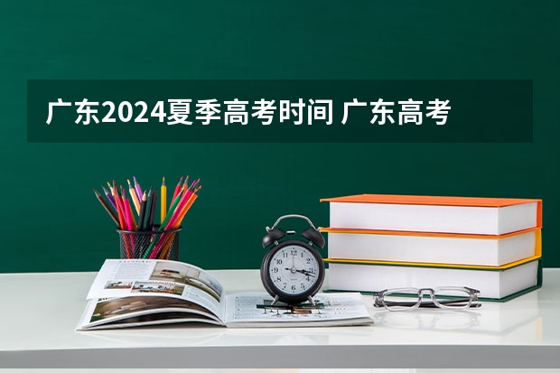 广东2024夏季高考时间 广东高考时间2023年具体时间