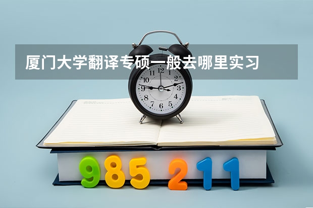 厦门大学翻译专硕一般去哪里实习