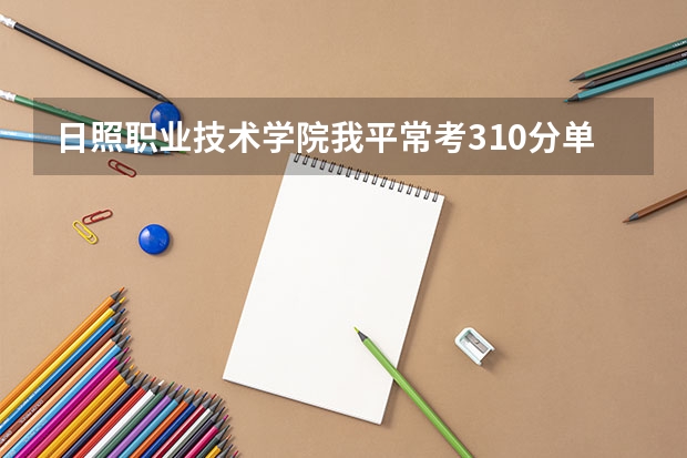 日照职业技术学院我平常考310分单招能过吗?