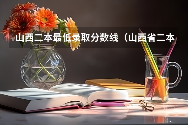 山西二本最低录取分数线（山西省二本最低的院校）