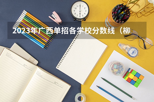 2023年广西单招各学校分数线（柳州铁道技术学院单招分数线）