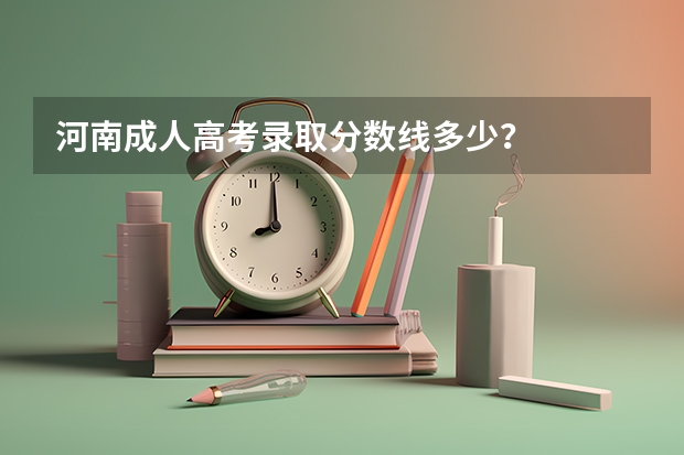 河南成人高考录取分数线多少？