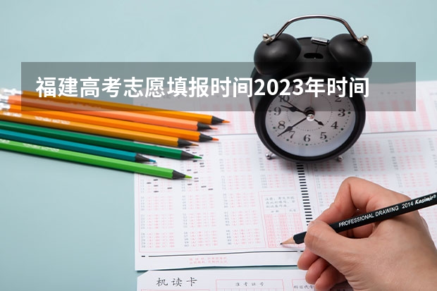 福建高考志愿填报时间2023年时间表 福建本科批投档时间