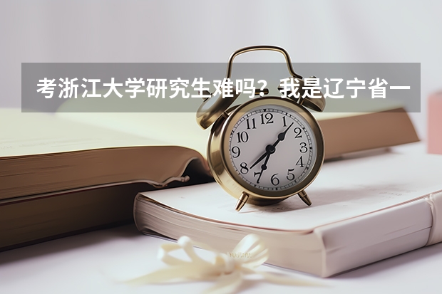 考浙江大学研究生难吗？我是辽宁省一个二本学旅游管理，现在大二