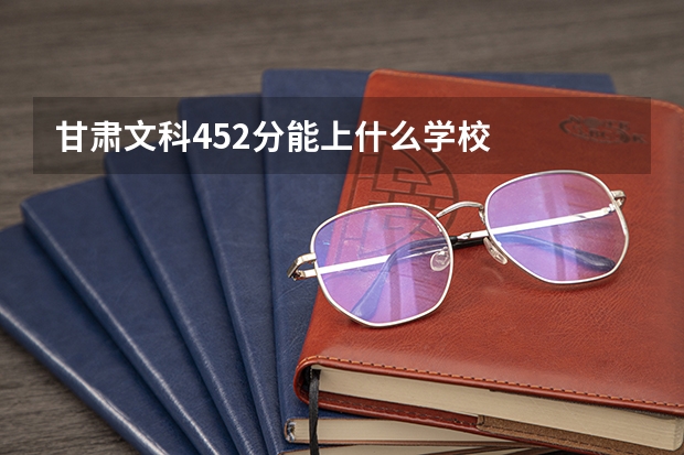 甘肃文科452分能上什么学校