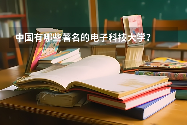 中国有哪些著名的电子科技大学？