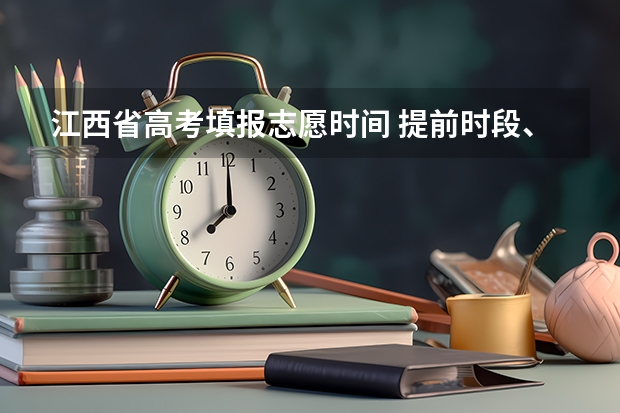 江西省高考填报志愿时间 提前时段、第一段填报志愿时间、第二段填报志愿时间神马意思