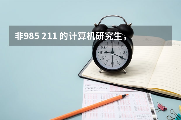 非985 211 的计算机研究生，出来优势大吗？计算机的研究生有用吗？是全日制的好还是在职的研究生好