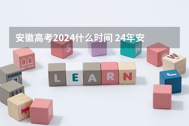 安徽高考2024什么时间 24年安徽高考时间