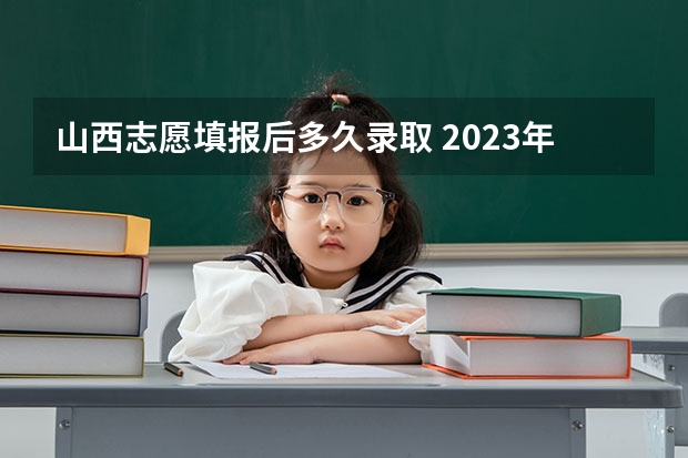 山西志愿填报后多久录取 2023年山西大专录取时间