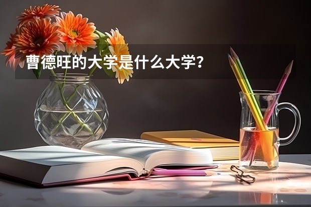 曹德旺的大学是什么大学？