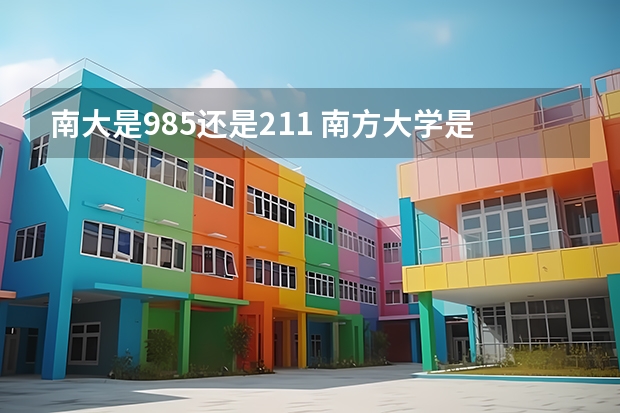 南大是985还是211 南方大学是211还是985