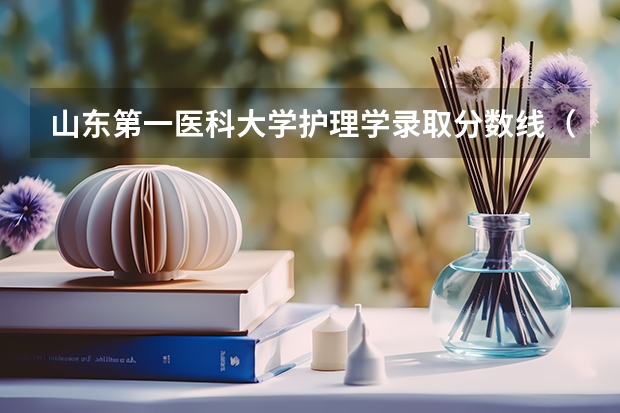 山东第一医科大学护理学录取分数线（山东第一医科大学分数）