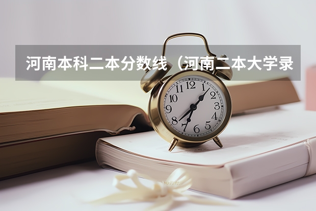 河南本科二本分数线（河南二本大学录取分数线2023）