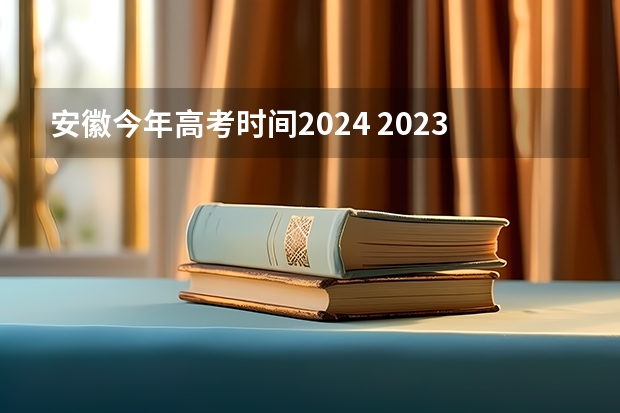 安徽今年高考时间2024 2023年安徽高考时间是怎样的？